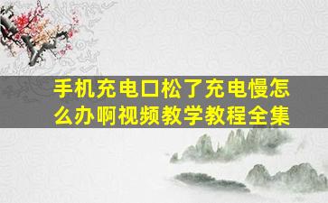 手机充电口松了充电慢怎么办啊视频教学教程全集