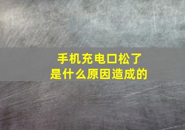 手机充电口松了是什么原因造成的