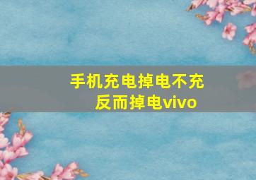 手机充电掉电不充反而掉电vivo