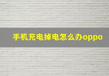 手机充电掉电怎么办oppo