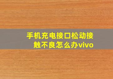 手机充电接口松动接触不良怎么办vivo