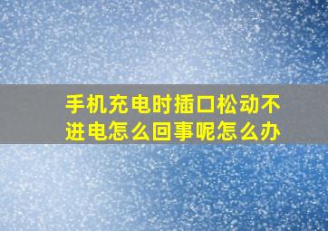 手机充电时插口松动不进电怎么回事呢怎么办