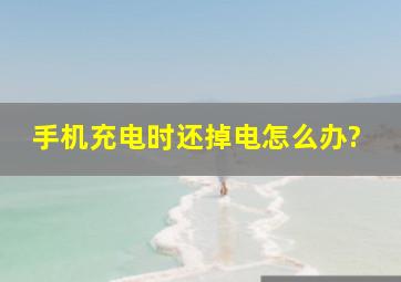 手机充电时还掉电怎么办?