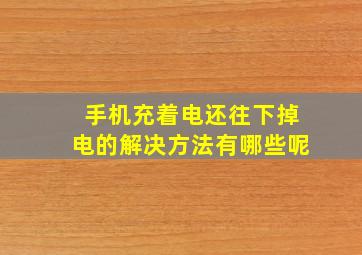 手机充着电还往下掉电的解决方法有哪些呢