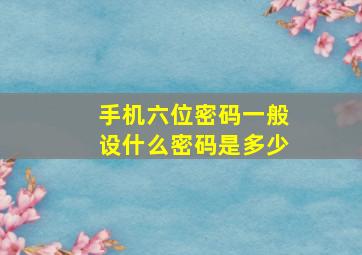 手机六位密码一般设什么密码是多少