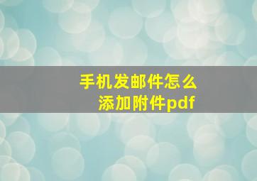 手机发邮件怎么添加附件pdf