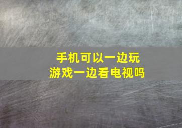 手机可以一边玩游戏一边看电视吗