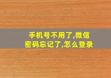 手机号不用了,微信密码忘记了,怎么登录