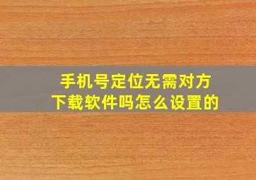 手机号定位无需对方下载软件吗怎么设置的