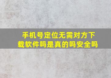 手机号定位无需对方下载软件吗是真的吗安全吗