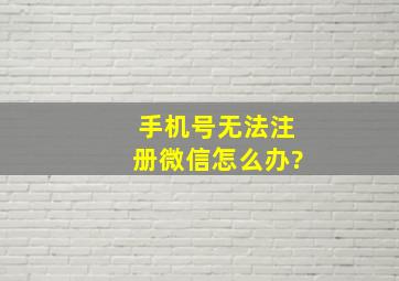 手机号无法注册微信怎么办?