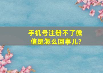 手机号注册不了微信是怎么回事儿?