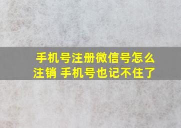 手机号注册微信号怎么注销 手机号也记不住了