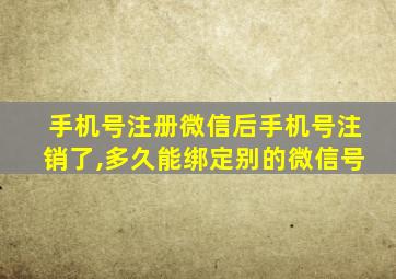 手机号注册微信后手机号注销了,多久能绑定别的微信号