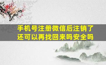 手机号注册微信后注销了还可以再找回来吗安全吗