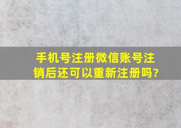 手机号注册微信账号注销后还可以重新注册吗?