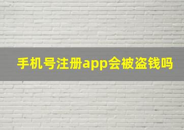 手机号注册app会被盗钱吗