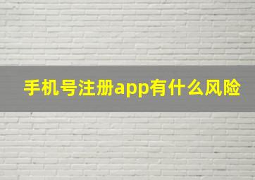 手机号注册app有什么风险