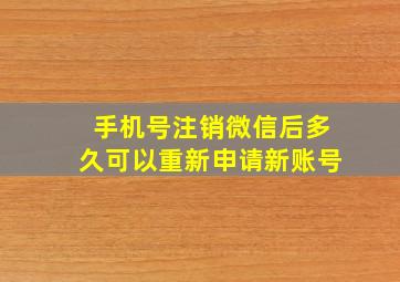 手机号注销微信后多久可以重新申请新账号