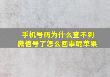 手机号码为什么查不到微信号了怎么回事呢苹果