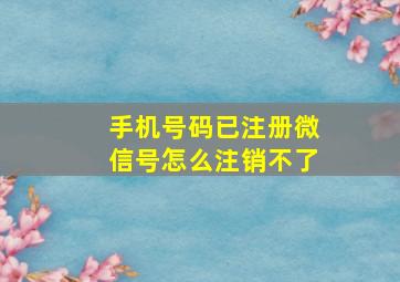 手机号码已注册微信号怎么注销不了