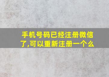 手机号码已经注册微信了,可以重新注册一个么