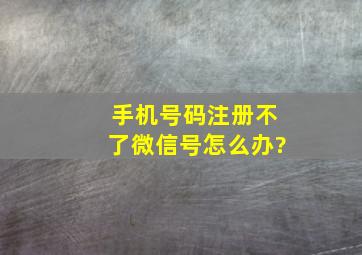 手机号码注册不了微信号怎么办?