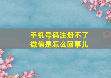 手机号码注册不了微信是怎么回事儿