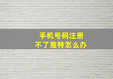 手机号码注册不了推特怎么办