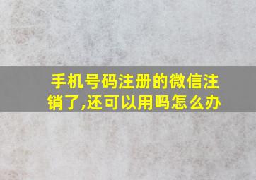 手机号码注册的微信注销了,还可以用吗怎么办