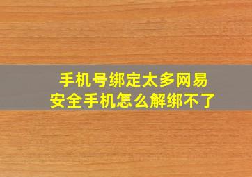 手机号绑定太多网易安全手机怎么解绑不了