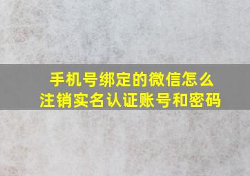 手机号绑定的微信怎么注销实名认证账号和密码