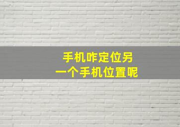 手机咋定位另一个手机位置呢