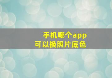 手机哪个app可以换照片底色