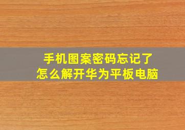 手机图案密码忘记了怎么解开华为平板电脑