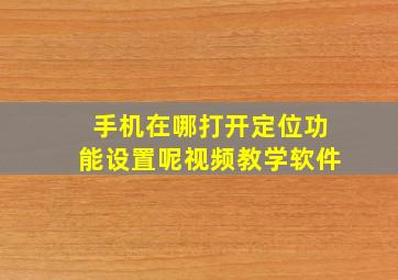 手机在哪打开定位功能设置呢视频教学软件