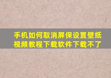 手机如何取消屏保设置壁纸视频教程下载软件下载不了