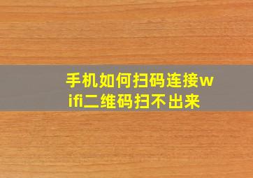 手机如何扫码连接wifi二维码扫不出来