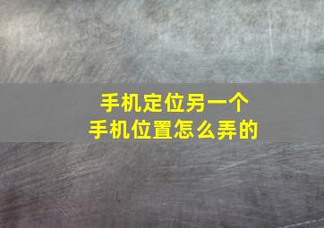 手机定位另一个手机位置怎么弄的