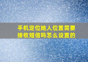 手机定位她人位置需要接收短信吗怎么设置的