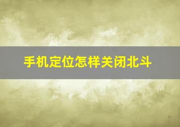 手机定位怎样关闭北斗