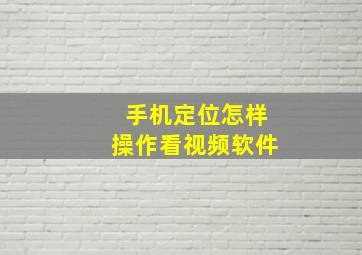 手机定位怎样操作看视频软件