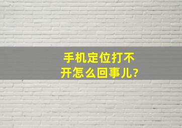 手机定位打不开怎么回事儿?