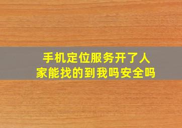 手机定位服务开了人家能找的到我吗安全吗