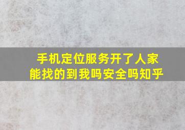 手机定位服务开了人家能找的到我吗安全吗知乎