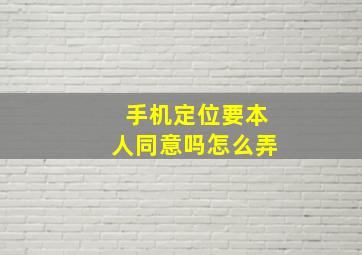 手机定位要本人同意吗怎么弄