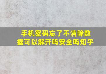 手机密码忘了不清除数据可以解开吗安全吗知乎