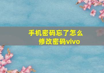 手机密码忘了怎么修改密码vivo