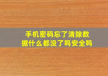 手机密码忘了清除数据什么都没了吗安全吗