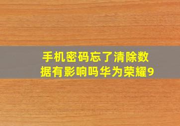 手机密码忘了清除数据有影响吗华为荣耀9